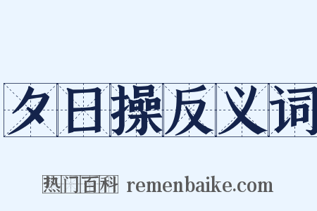 夕日操反义词是什么意思的图片